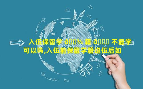 入伍保留学 🌾 籍 🐛 不复学可以吗,入伍前保留学籍退伍后如何复学
